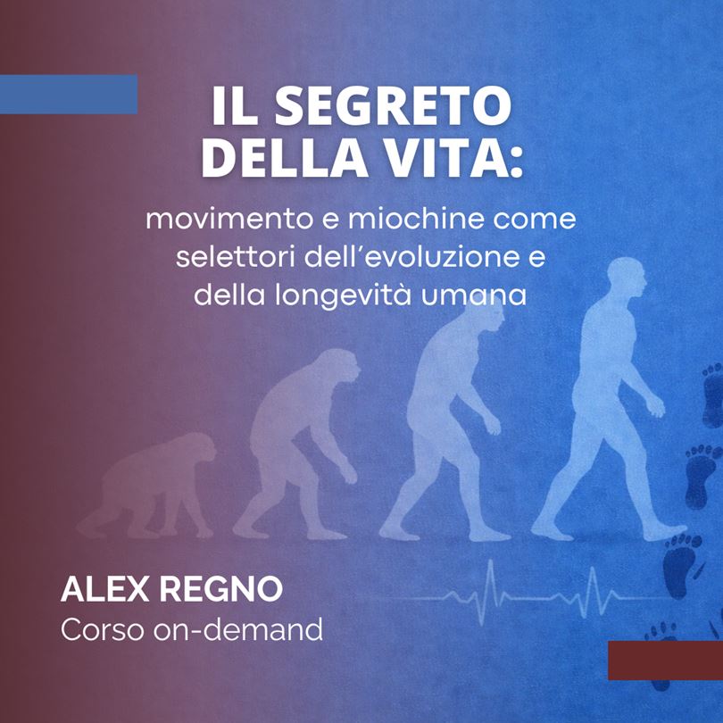 Il Segreto della Vita: Movimento e Miochine come selettori dell’Evoluzione e della Longevità Umana – Corso on-demand